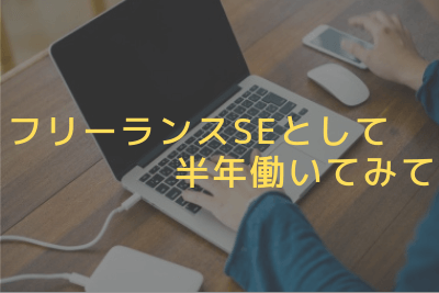 フリーランスSEとして半年働いてみて